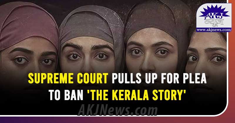 Supreme Court pulls up for plea to ban 'The Kerala Story'